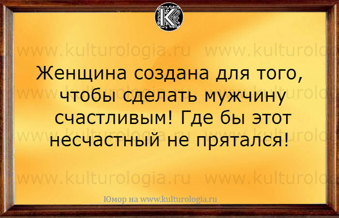 Женщина создана делать мужчину счастливым где бы этот несчастный не прятался картинка