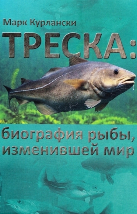 «Треска. Биография рыбы, изменившей мир», Марк Курлански. / Фото: www.belorechie.net