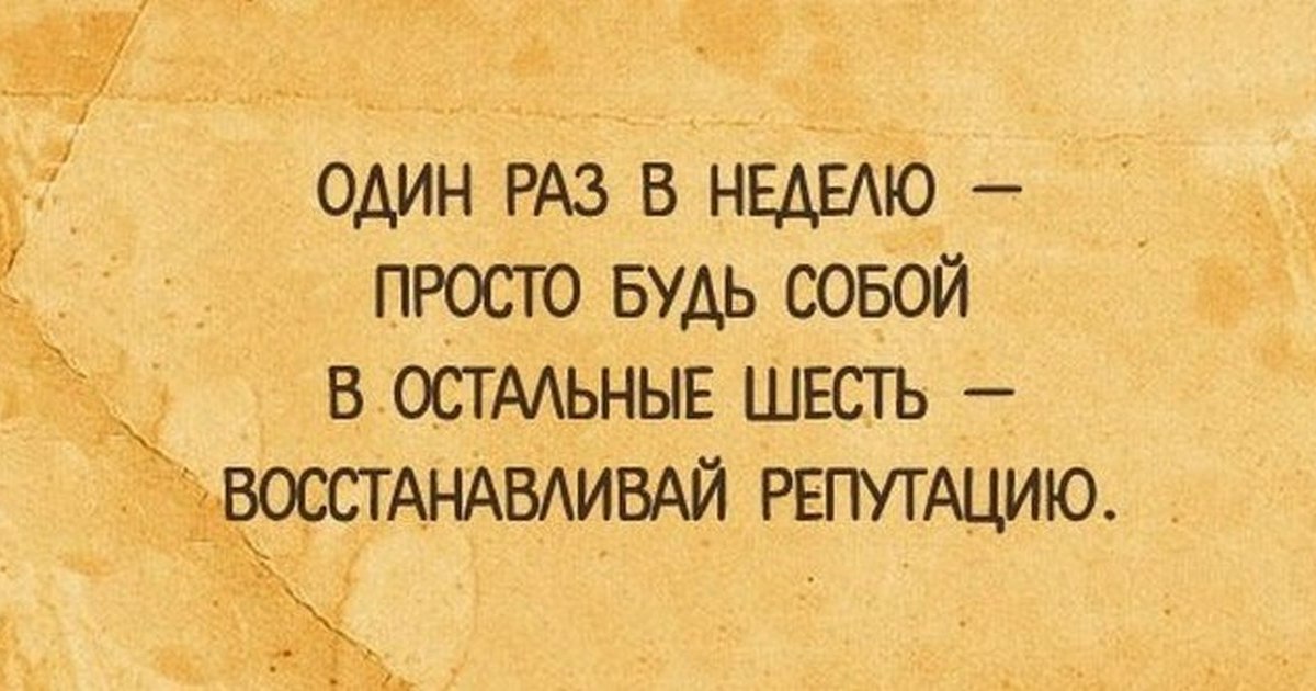 Остальные места. Один раз в неделю будь собой. Один раз в неделю просто будь собой в остальные. Просто будь собой. Один день будь собой в остальные восстанавливай репутацию.